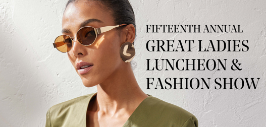 Fifteenth Annual Great Ladies Luncheon & Fashion Show